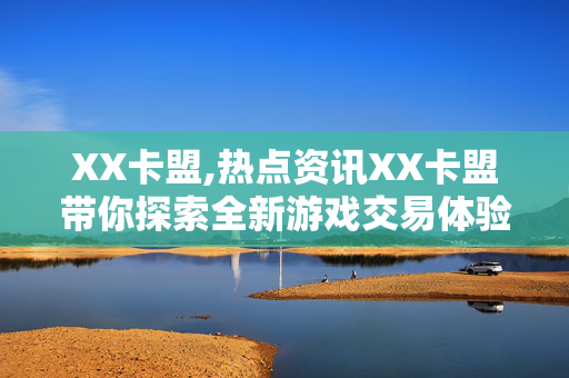 XX卡盟,热点资讯XX卡盟带你探索全新游戏交易体验，畅享无忧购物乐趣！-第1张图片-孟州市鸿昌木材加工厂